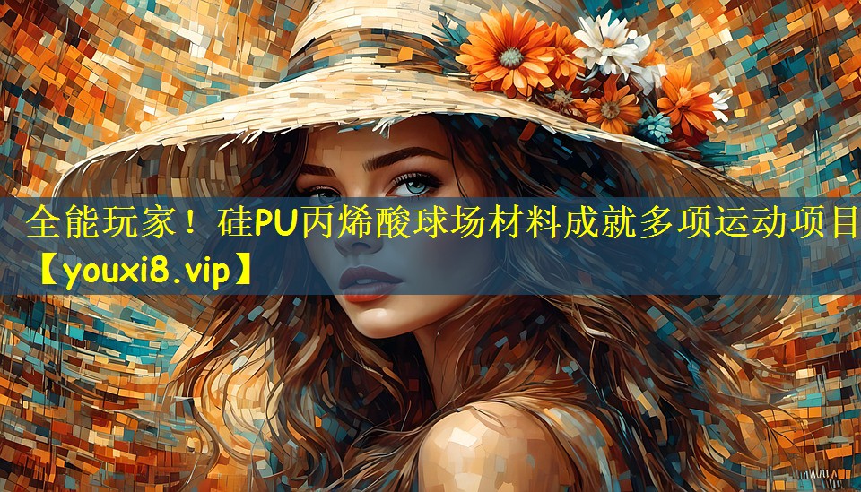 全能玩家！硅PU丙烯酸球场材料成就多项运动项目