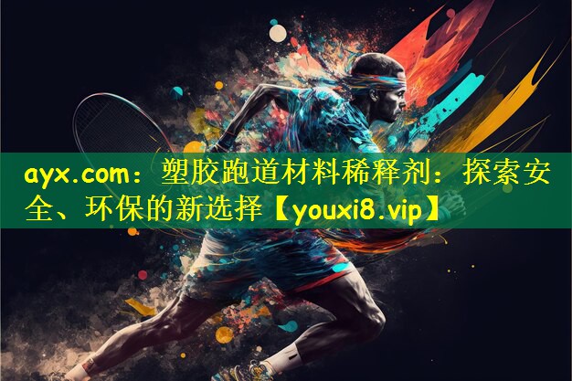 ayx.com：塑胶跑道材料稀释剂：探索安全、环保的新选择