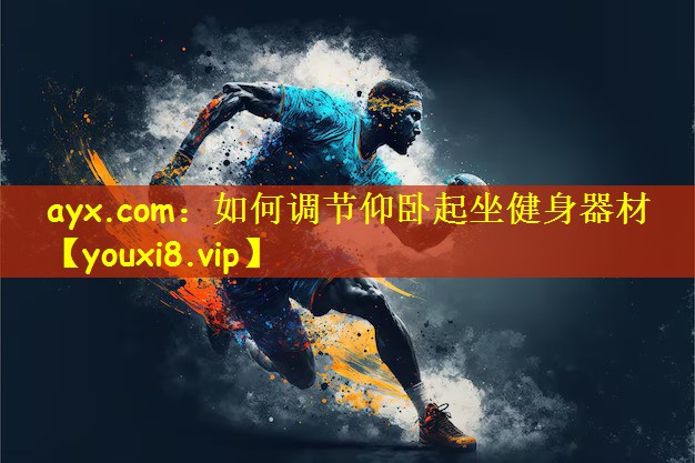 ayx.com：如何调节仰卧起坐健身器材