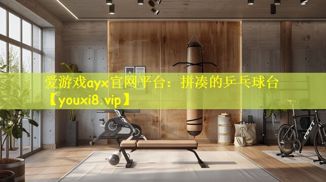 爱游戏ayx官网平台：拼凑的乒乓球台