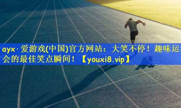 <strong>ayx·爱游戏(中国)官方网站：大笑不停！趣味运动会的最佳笑点瞬间！</strong>