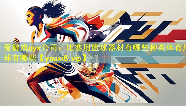 爱游戏ayx公司:比赛用篮球器材有哪些种类体育用球有哪些