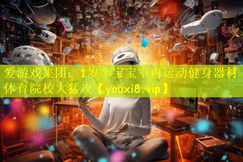 爱游戏集团:1岁半宝宝室内运动健身器材体育院校大猛攻