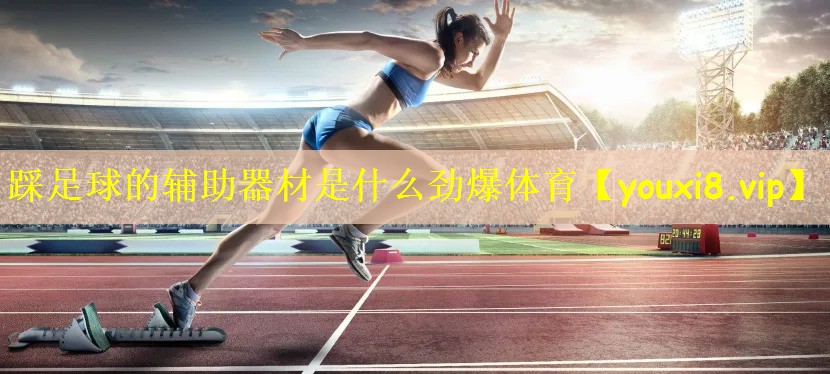 踩足球的辅助器材是什么劲爆体育