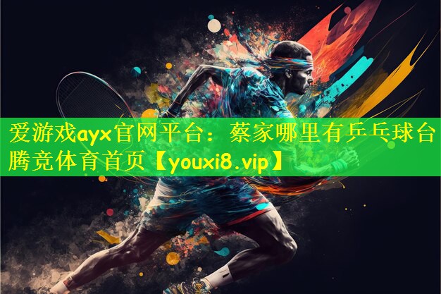 爱游戏ayx官网平台:蔡家哪里有乒乓球台腾竞体育首页