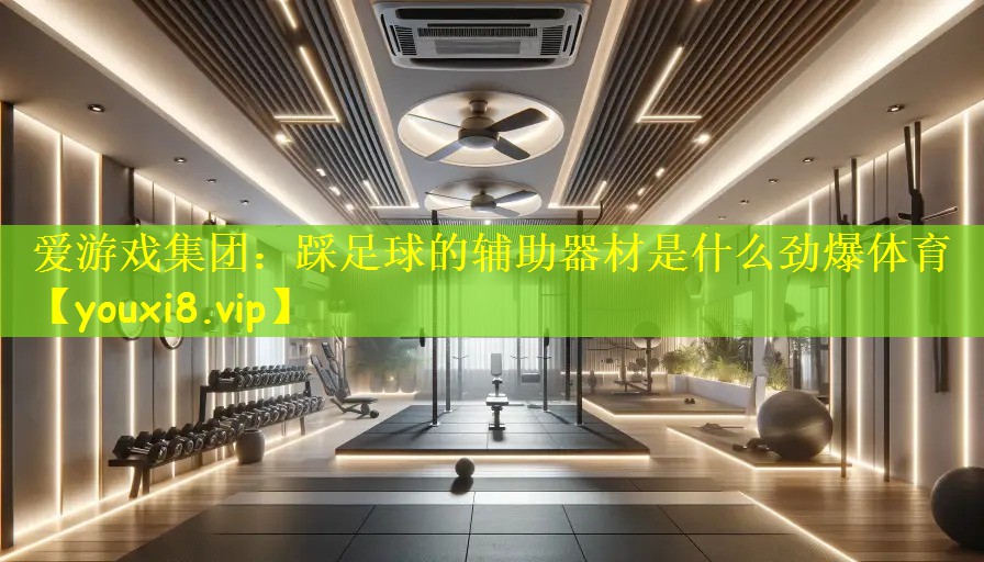 爱游戏集团:踩足球的辅助器材是什么劲爆体育