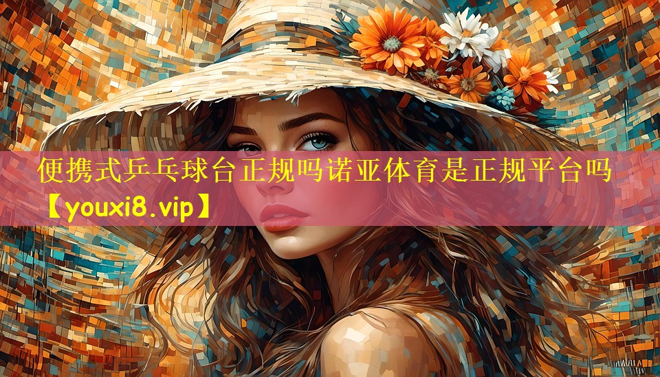 便携式乒乓球台正规吗诺亚体育是正规平台吗