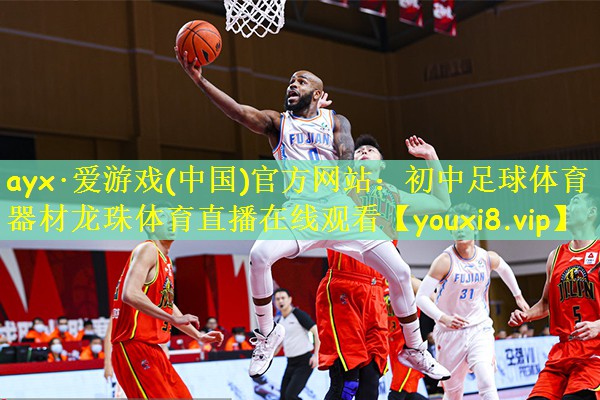 ayx·爱游戏(中国)官方网站:初中足球体育器材龙珠体育直播在线观看