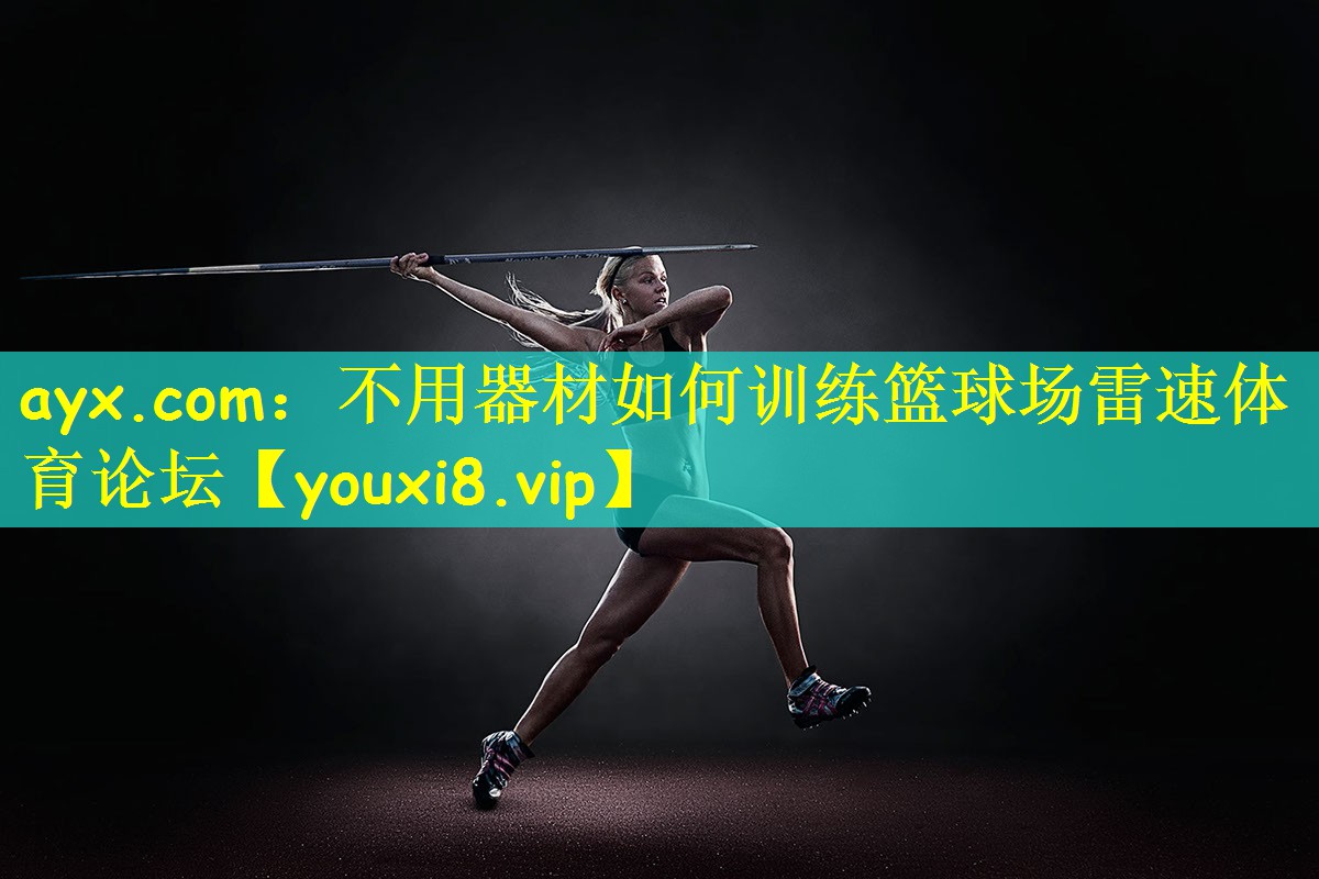 ayx.com：不用器材如何训练篮球场雷速体育论坛