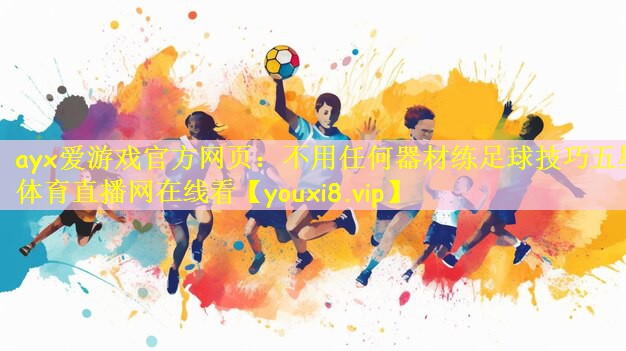 ayx爱游戏官方网页:不用任何器材练足球技巧五星体育直播网在线看