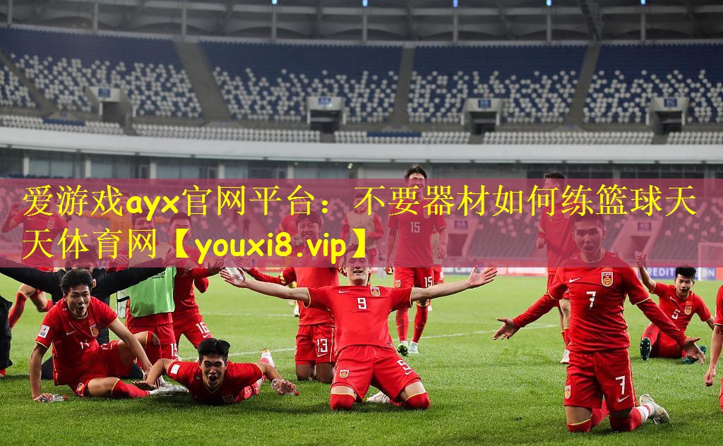 爱游戏ayx官网平台:不要器材如何练篮球天天体育网