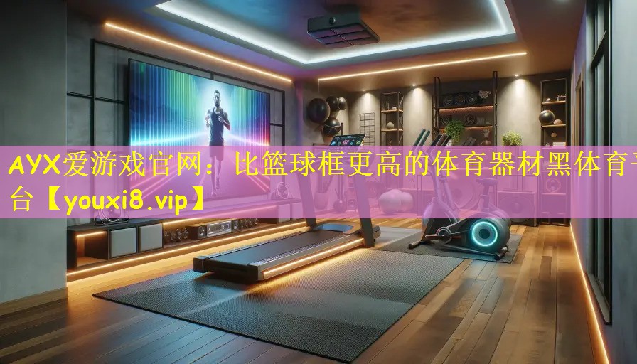AYX爱游戏官网:比篮球框更高的体育器材黑体育平台