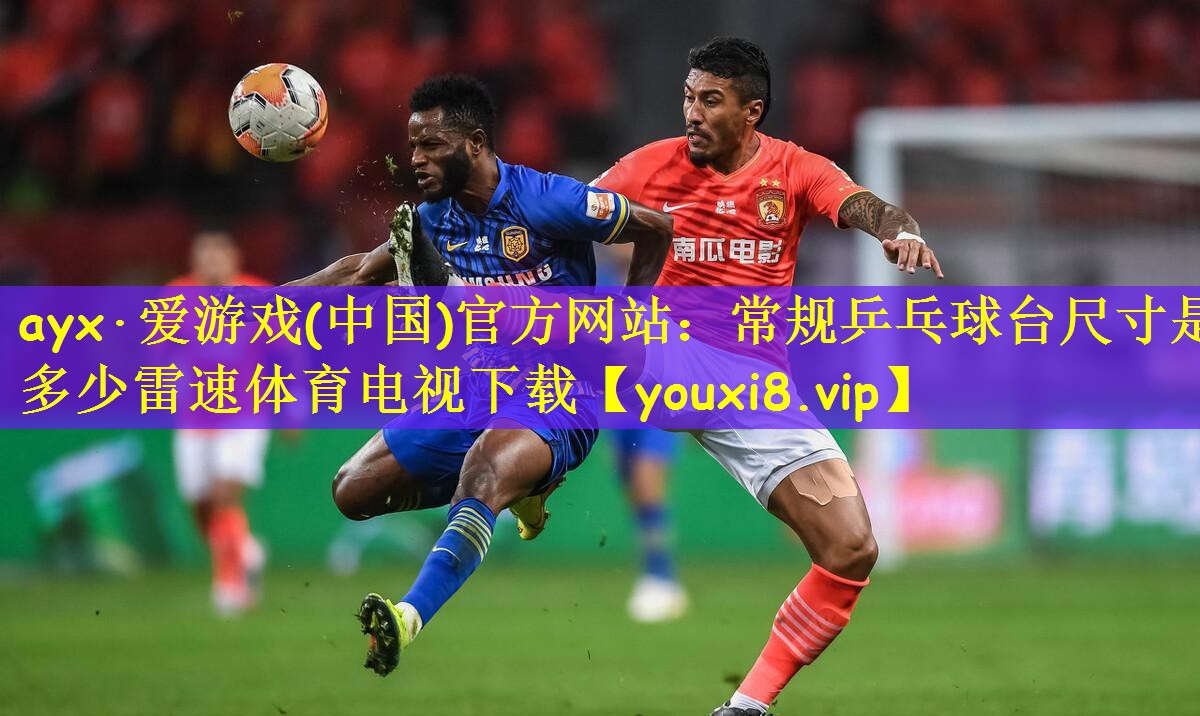 ayx·爱游戏(中国)官方网站:常规乒乓球台尺寸是多少雷速体育电视下载