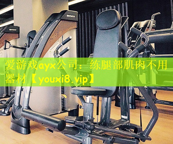 爱游戏ayx公司：练腿部肌肉不用器材