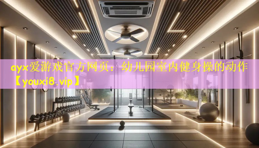 <strong>ayx爱游戏官方网页：幼儿园室内健身操的动作</strong>