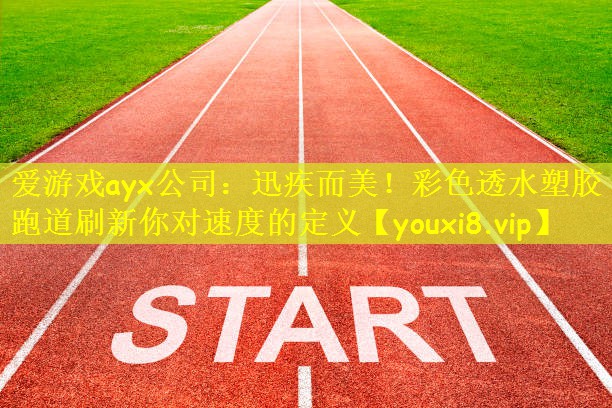 爱游戏ayx公司:迅疾而美!彩色透水塑胶跑道刷新你对速度的定义
