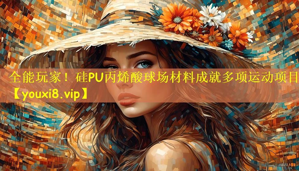 全能玩家！硅PU丙烯酸球场材料成就多项运动项目