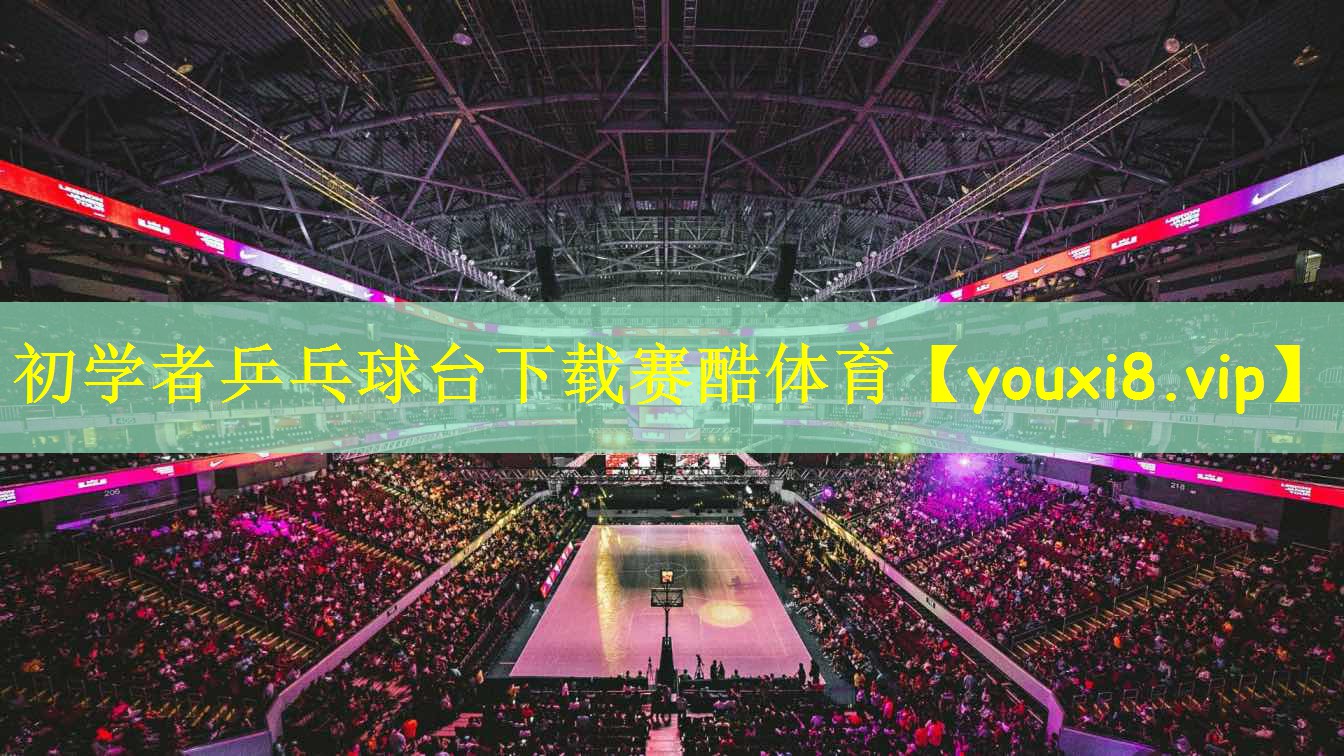 初学者乒乓球台下载赛酷体育