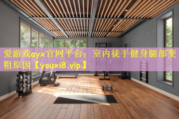 爱游戏ayx官网平台：室内徒手健身腿部变粗原因