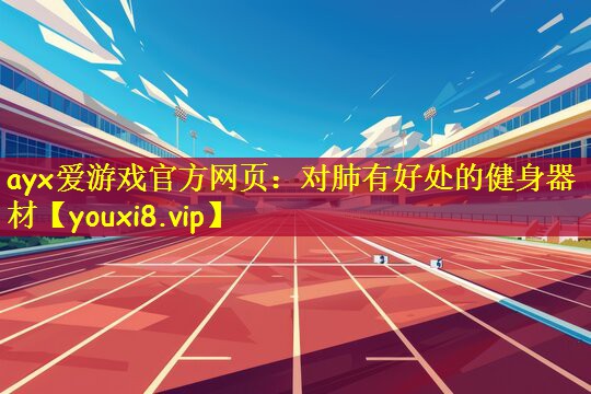ayx爱游戏官方网页:对肺有好处的健身器材