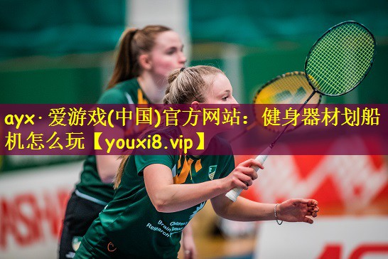 ayx·爱游戏(中国)官方网站:健身器材划船机怎么玩