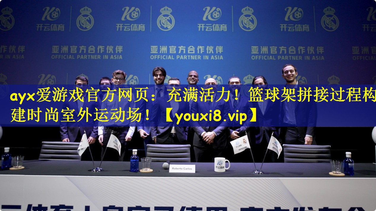 ayx爱游戏官方网页:充满活力!篮球架拼接过程构建时尚室外运动场!