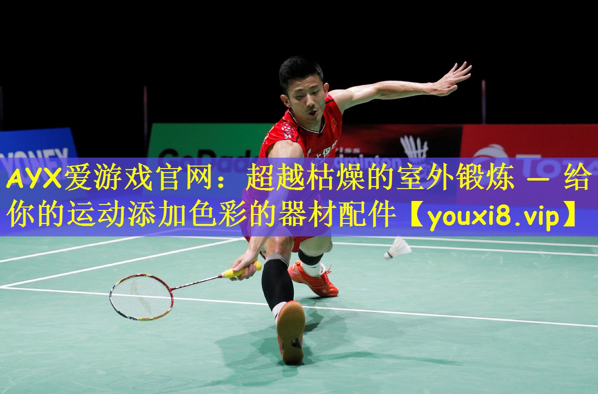 AYX爱游戏官网:超越枯燥的室外锻炼 — 给你的运动添加色彩的器材配件