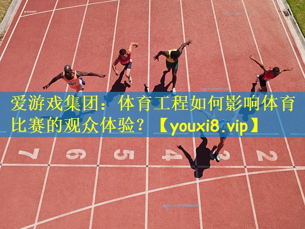 爱游戏集团:体育工程如何影响体育比赛的观众体验?