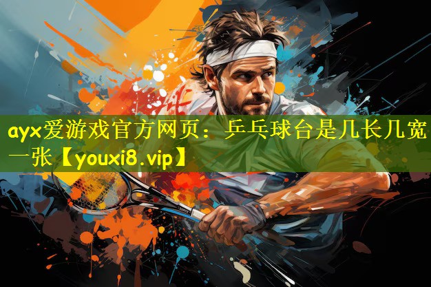 ayx爱游戏官方网页:乒乓球台是几长几宽一张