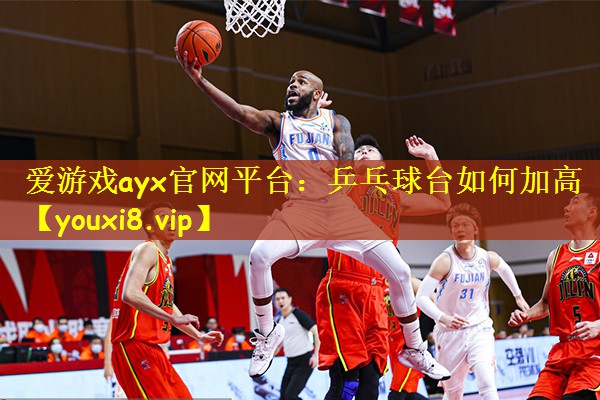 爱游戏ayx官网平台:乒乓球台如何加高