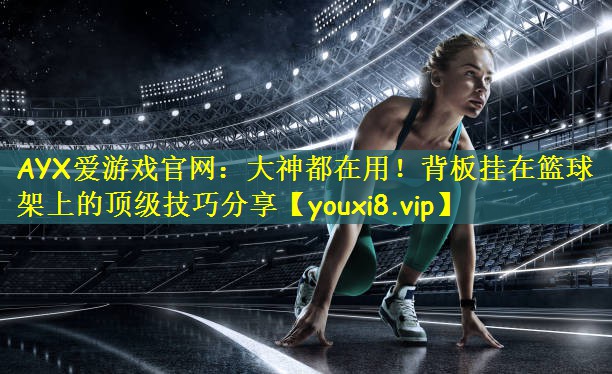 AYX爱游戏官网:大神都在用!背板挂在篮球架上的顶级技巧分享