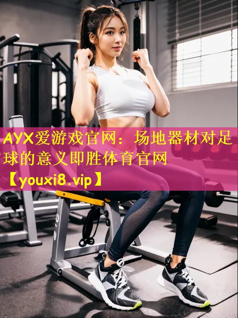 AYX爱游戏官网:场地器材对足球的意义即胜体育官网
