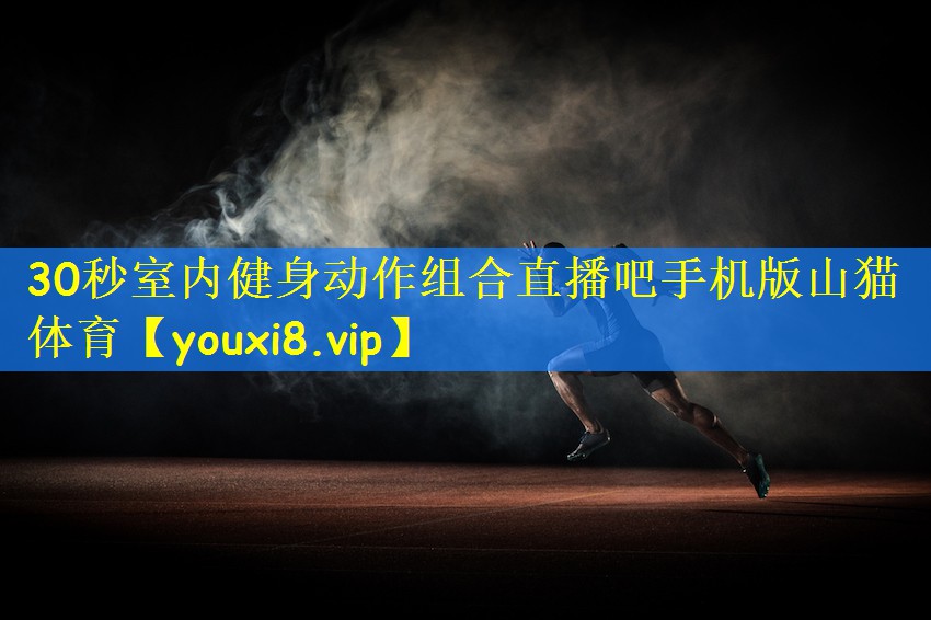 30秒室内健身动作组合直播吧手机版山猫体育