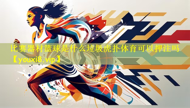 比赛器材篮球是什么垃圾虎扑体育可以押注吗