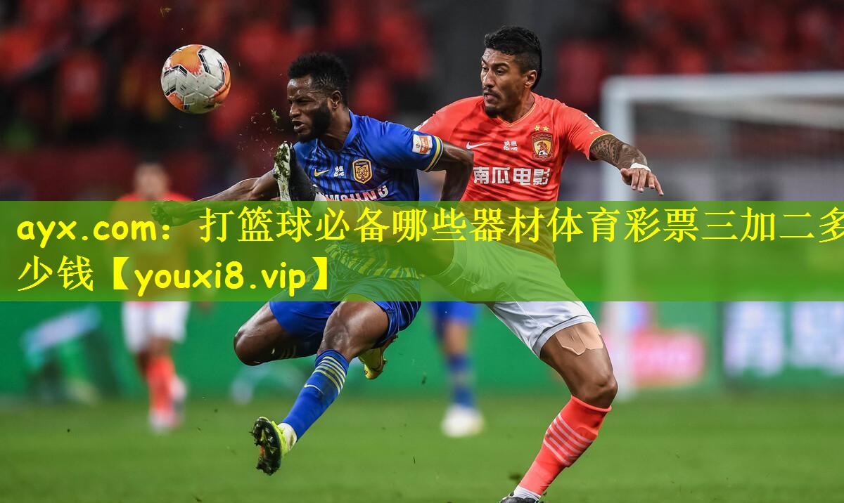 ayx.com:打篮球必备哪些器材体育彩票三加二多少钱