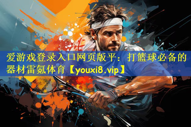 爱游戏登录入口网页版平:打篮球必备的器材雷氪体育