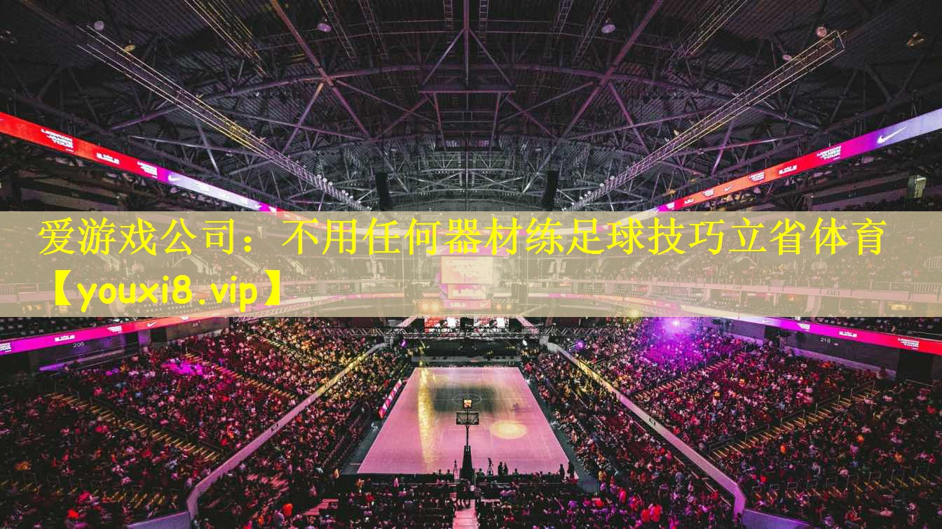 爱游戏公司:不用任何器材练足球技巧立省体育