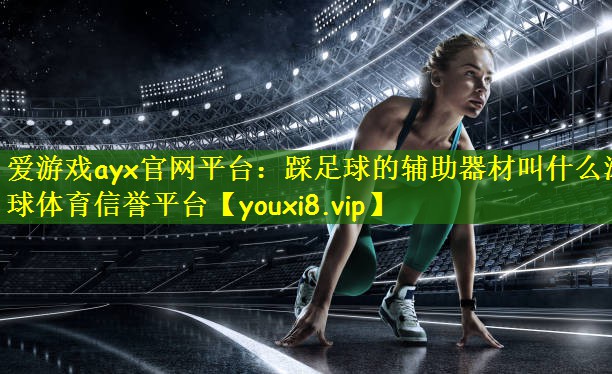 爱游戏ayx官网平台:踩足球的辅助器材叫什么滚球体育信誉平台