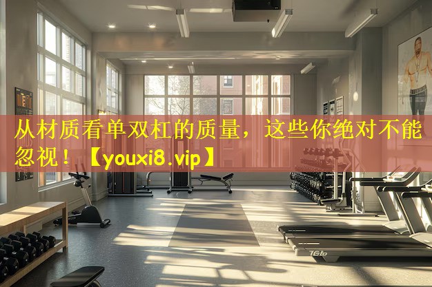 从材质看单双杠的质量，这些你绝对不能忽视！